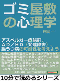 ゴミ屋敷の心理学。アスペルガー症候群、ＡＤ／ＨＤ（発達障害）、躁うつ病の可能性を考えよう。10分で読めるシリーズ