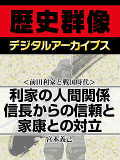 ＜前田利家と戦国時代＞利家の人間関係　信長からの信頼と家康との対立 - 宮本義己 - 小説・無料試し読みなら、電子書籍・コミックストア ブックライブ