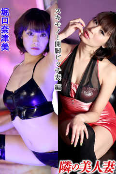 隣の美人妻 堀口奈津美 スキモノ！開脚ビッチ妻 編