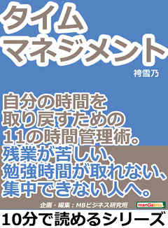 タイムマネジメント。自分の時間を取り戻すための１１の時間管理術。残業が苦しい、勉強時間が取れない、集中できない人へ。10分で読めるシリーズ