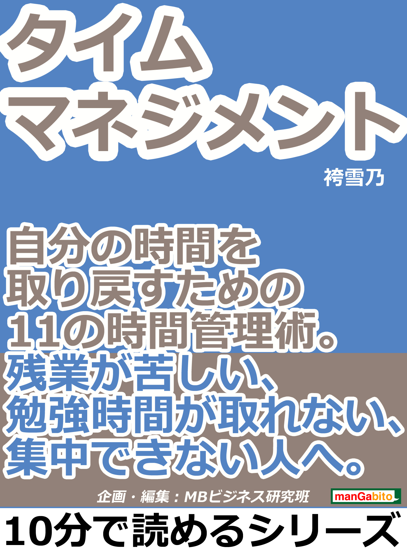 タイムマネジメント 自分の時間を取り戻すための１１の時間管理術 残業が苦しい 勉強時間が取れない 集中できない人へ 10分で読めるシリーズ 袴雪乃 Mbビジネス研究班 漫画 無料試し読みなら 電子書籍ストア ブックライブ