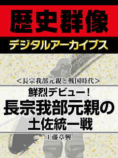 ＜長宗我部元親と戦国時代＞鮮烈デビュー！　長宗我部元親の土佐統一戦