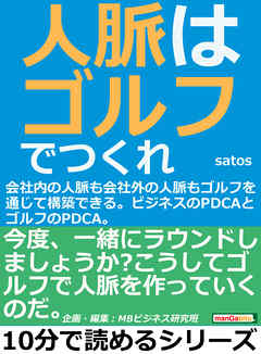人脈はゴルフでつくれ！会社内の人脈も会社外の人脈もゴルフを通じて構築できる。ビジネスのＰＤＣＡとゴルフのＰＤＣＡ。10分で読めるシリーズ