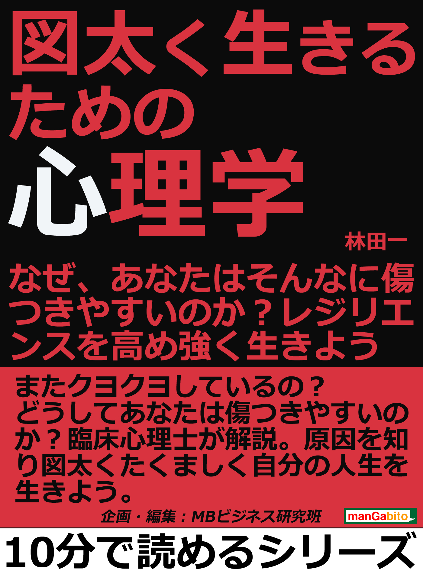 図太く生きるための心理学。なぜ、あなたはそんなに傷つきやすいのか？レジリエンスを高め強く生きよう。10分で読めるシリーズ　林田一/MBビジネス研究班　漫画・無料試し読みなら、電子書籍ストア　ブックライブ