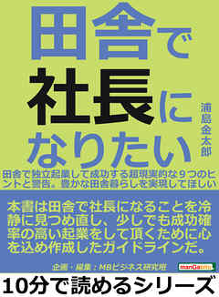 田舎で社長になりたい。田舎で独立起業して成功する超現実的な９つのヒントと警告。豊かな田舎暮らしを実現してほしい。10分で読めるシリーズ