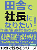 田舎で社長になりたい。田舎で独立起業して成功する超現実的な９つのヒントと警告。豊かな田舎暮らしを実現してほしい。10分で読めるシリーズ