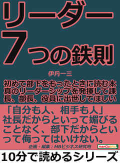 リーダー７つの鉄則。初めて部下をもったときに読む本。真のリーダーシップを発揮して課長、部長、役員に出世してほしい。10分で読めるシリーズ