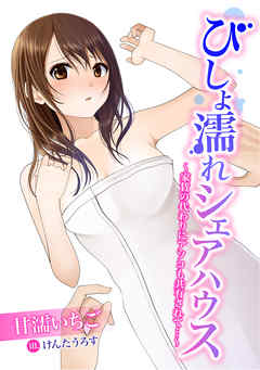 びしょ濡れシェアハウス～家賃の代わりにアソコも共有されて…～