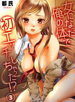 女になった俺の体で初エッチ…しちゃった！？ ３