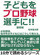 子どもをプロ野球選手に！少年野球、低学年の子どもにはこうして教える。基礎編。10分で読めるシリーズ