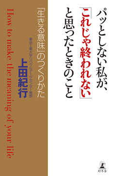 パッとしない私が、「これじゃ終われない」と思ったときのこと　「生きる意味」のつくりかた