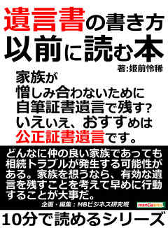 遺言書の書き方以前に読む本。家族が憎しみ合わないために。自筆証書遺言で残す？いえいえ、おすすめは公正証書遺言です。10分で読めるシリーズ