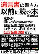 遺言書の書き方以前に読む本。家族が憎しみ合わないために。自筆証書遺言で残す？いえいえ、おすすめは公正証書遺言です。10分で読めるシリーズ