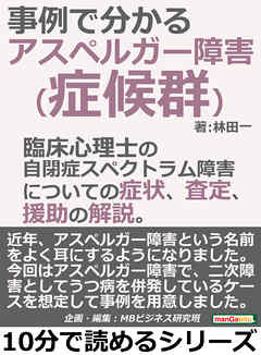 アスペルガー障害（症候群）が事例で分かる。臨床心理士の自閉症スペクトラム障害についての症状、査定、援助の解説。10分で読めるシリーズ