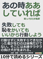 あの時ああしていれば。失敗しても恥をかいてもいいから行動しよう。