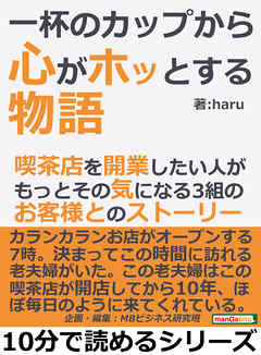 一杯のカップから心がホッとする物語。喫茶店を開業したい人が、もっとその気になる３組のお客様とのストーリー。10分で読めるシリーズ