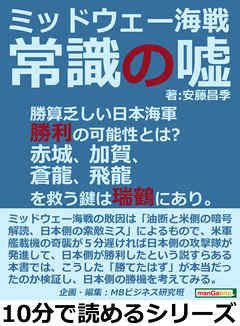 ミッドウェー海戦。常識の嘘。勝算乏しい日本海軍勝利の可能性とは？赤城、加賀、蒼龍、飛龍を救う鍵は瑞鶴にあり。10分で読めるシリーズ