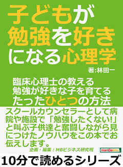 子どもが勉強を好きになる心理学。臨床心理士の教える勉強が好きな子を育てるたったひとつの方法。10分で読めるシリーズ