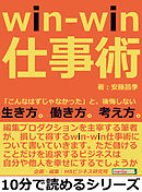 ｗｉｎ-ｗｉｎ仕事術。「こんなはずじゃなかった」と、後悔しない生き方。働き方。考え方。10分で読めるシリーズ