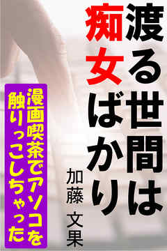 渡る世間は痴女ばかり―漫画喫茶でアソコを触りっこしちゃった―