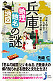 兵庫「地理・地名・地図」の謎　意外と知らない兵庫県の歴史を読み解く！