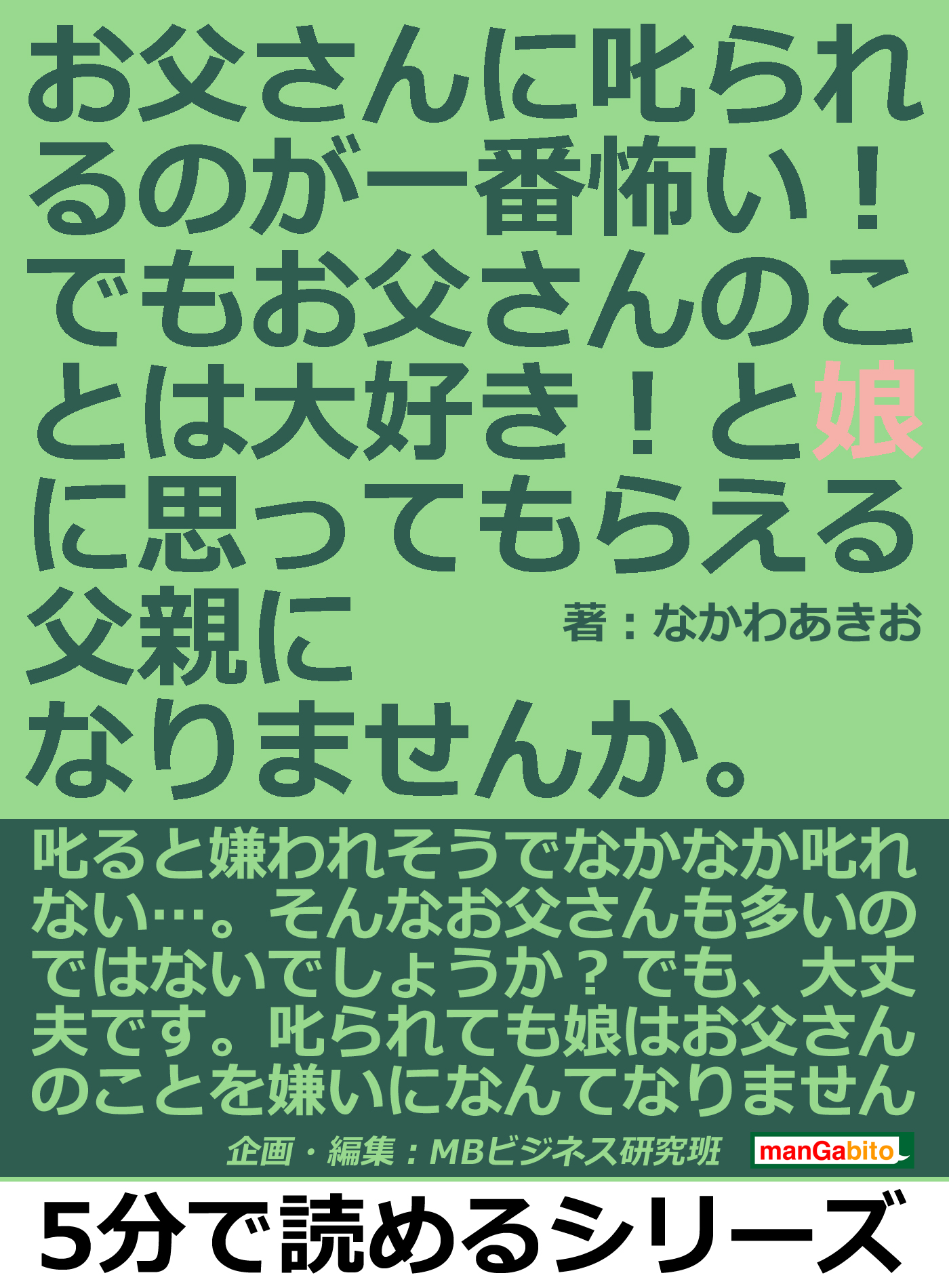 お父さんに叱られるのが一番怖い でも お父さんのことは大好き と娘に思ってもらえる父親になりませんか 5分で読めるシリーズ なかわあきお Mbビジネス研究班 漫画 無料試し読みなら 電子書籍ストア ブックライブ