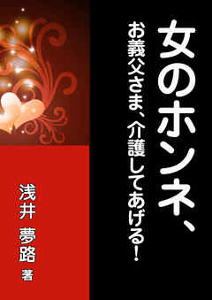 女のホンネ、～お義父さま、介護してあげる！～