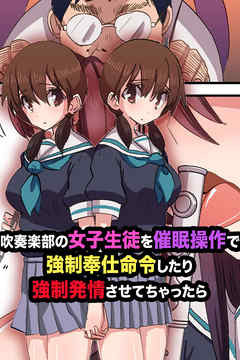 吹奏楽部の女子生徒を催眠操作で強制奉仕命令したり強制発情させちゃったら【フルカラーコミック】