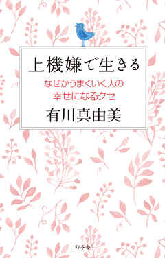 上機嫌で生きる　なぜかうまくいく人の幸せになるクセ - 有川真由美 - ビジネス・実用書・無料試し読みなら、電子書籍・コミックストア ブックライブ