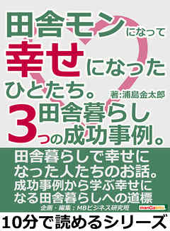 田舎モンになって幸せになったひとたち。田舎暮らし３つの成功事例。10分で読めるシリーズ