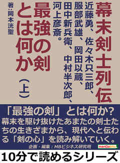幕末剣士列伝―近藤勇、佐々木只三郎、服部武雄、岡田以蔵、田中新兵衛、中村半次郎、河上彦斎。最強の剣とは何か―（上）10分で読めるシリーズ