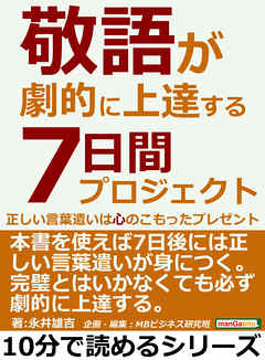 敬語が劇的に上達する７日間プロジェクト。正しい言葉遣いは心のこもったプレゼント。10分で読めるシリーズ