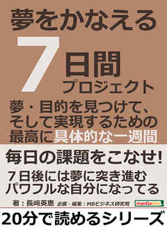 夢をかなえる７日間プロジェクト。夢・目的を見つけて、そして実現するための最高に具体的な一週間。20分で読めるシリーズ
