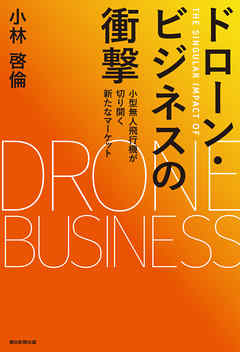 ドローン・ビジネスの衝撃　小型無人飛行機が切り開く新たなマーケット