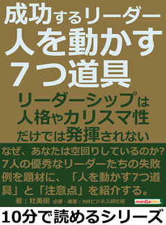 成功するリーダー「人を動かす７つ道具」リーダーシップは人格やカリスマ性だけでは発揮されない。10分で読めるシリーズ