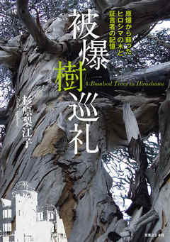 被爆樹巡礼　原爆から蘇ったヒロシマの木と証言者の記憶