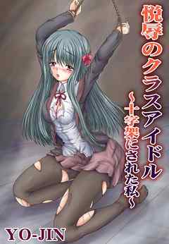 悦辱のクラスアイドル～十字架にされた私～