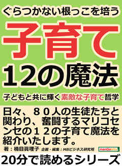 ぐらつかない根っこを培う１２の子育て魔法。子どもと共に輝く素敵な子育て哲学。20分で読めるシリーズ