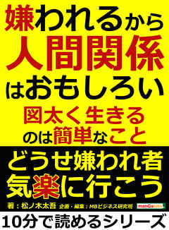 嫌われるから人間関係はおもしろい 図太く生きるのは簡単なこと 10分で読めるシリーズ 松ノ木太吾 Mbビジネス研究班 漫画 無料試し読みなら 電子書籍ストア ブックライブ