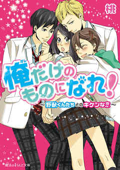 俺だけのものになれ！　～野獣くんたちとのキケンな恋～ - 桃/佐木郁 - 小説・無料試し読みなら、電子書籍・コミックストア ブックライブ