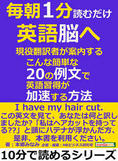 毎朝１分読むだけ英語脳へ。現役翻訳者が案内する、こんな簡単な20の例文で英語習得が加速する方法10分で読めるシリーズ