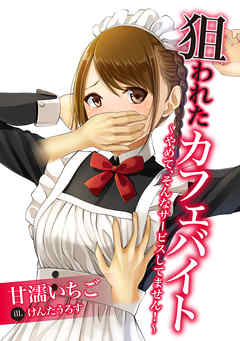 狙われたカフェバイト～やめて、そんなサービスしてません！～