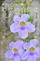 野川イサムのロケの合間に見た花 vol.01