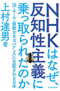 ＮＨＫはなぜ、反知性主義に乗っ取られたのか ―法・ルール・規範なきガバナンスに支配される日本