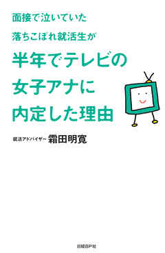 面接で泣いていた落ちこぼれ就活生が半年でテレビの女子アナに内定した理由