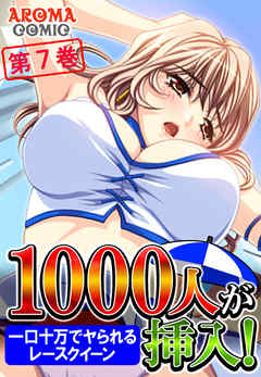 １０００人が挿入！ ～一口十万でヤられるレースクイーン～ 第７巻
