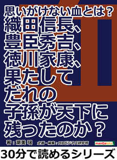 思いがけない血とは 織田信長 豊臣秀吉 徳川家康 果たしてだれの子孫が天下に残ったのか 30分で読めるシリーズ 潮美瑶 Mbビジネス研究班 漫画 無料試し読みなら 電子書籍ストア ブックライブ