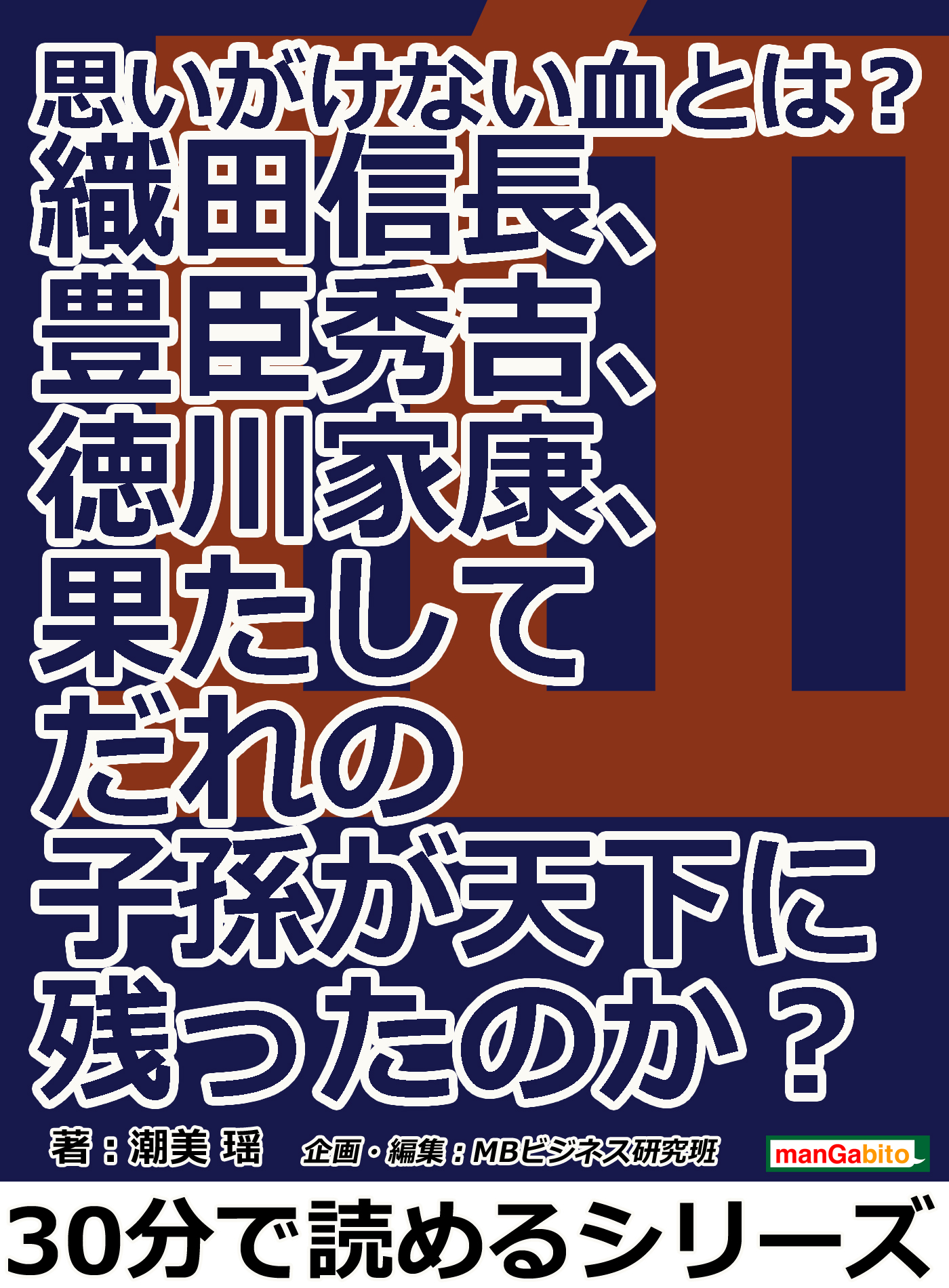 思いがけない血とは 織田信長 豊臣秀吉 徳川家康 果たしてだれの子孫が天下に残ったのか 30分で読めるシリーズ 潮美瑶 Mbビジネス研究班 漫画 無料試し読みなら 電子書籍ストア ブックライブ