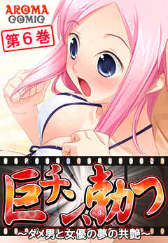 巨チン、勃つ ～ダメ男と女優の夢の共艶～ 第６巻