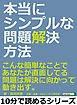 本当にシンプルな問題解決方法。こんな簡単なことで、あなたが直面してる問題は解決に向かって動き出す。10分で読めるシリーズ